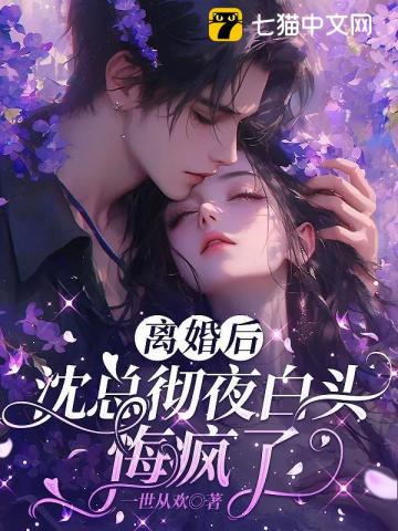 离婚后，沈总彻夜白头悔疯了
