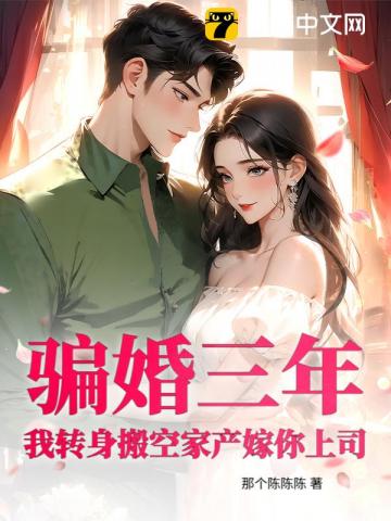 骗婚三年？我转身搬空家产嫁你上司！