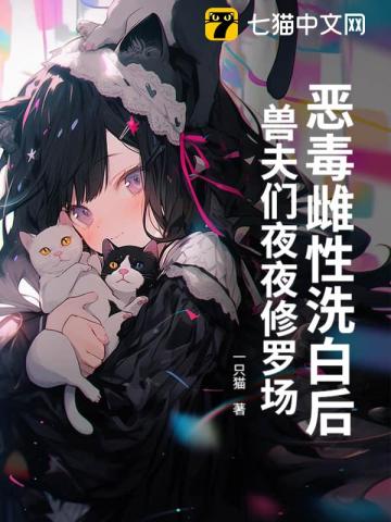 恶毒雌性洗白后，兽夫们夜夜修罗场！