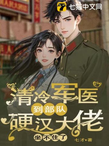 清冷军医到部队，硬汉大佬坐不住了